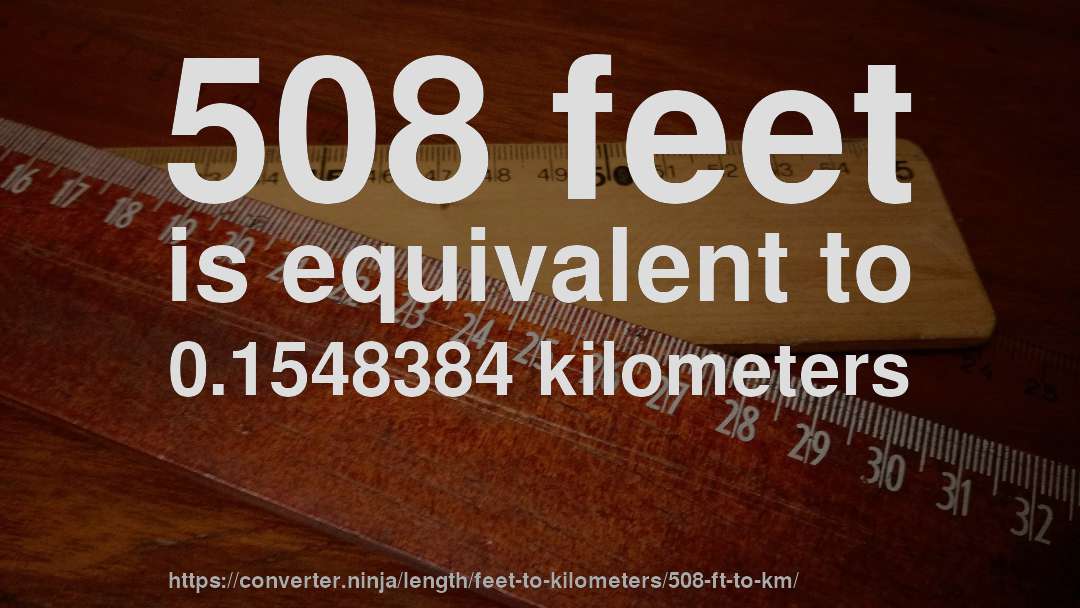 508 feet is equivalent to 0.1548384 kilometers