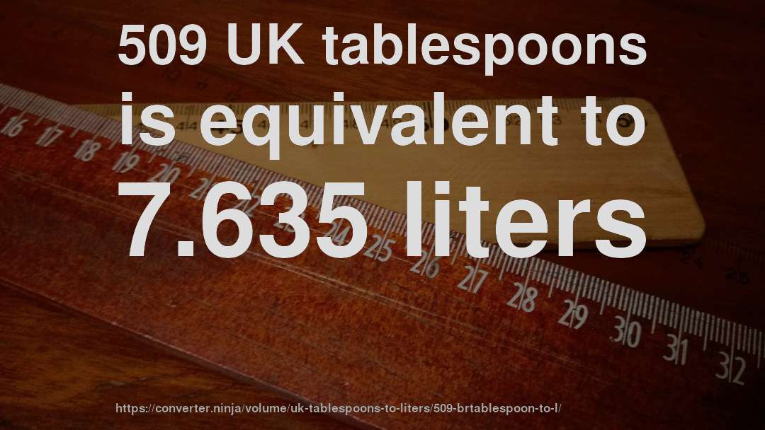 509 UK tablespoons is equivalent to 7.635 liters