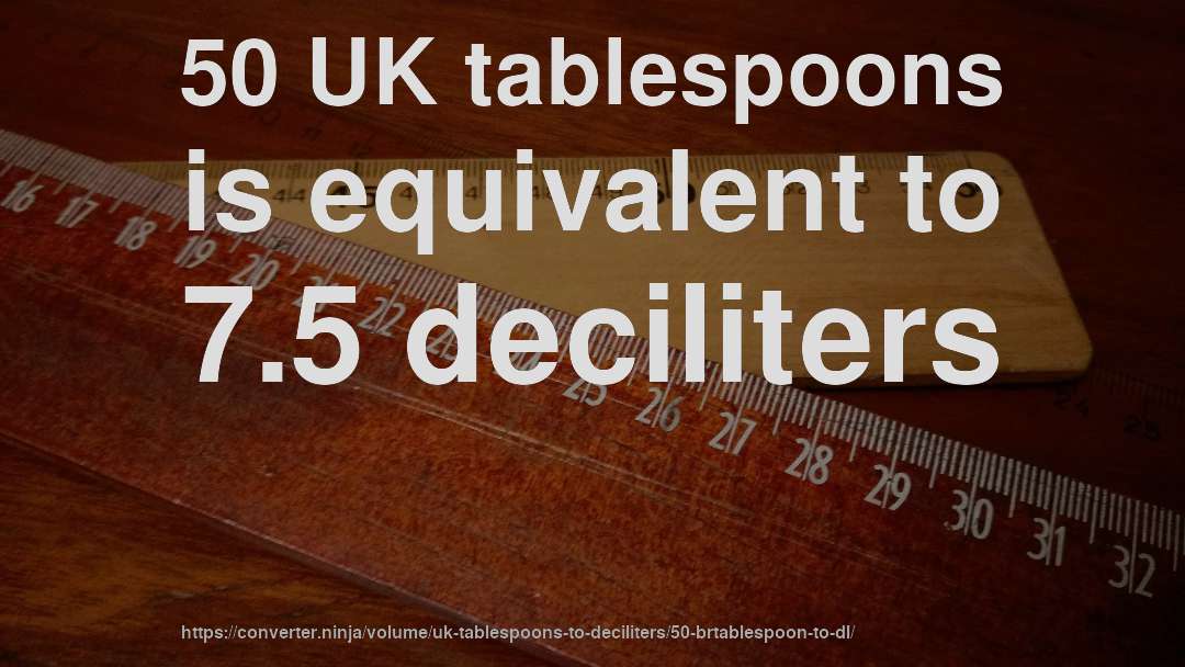 50 UK tablespoons is equivalent to 7.5 deciliters