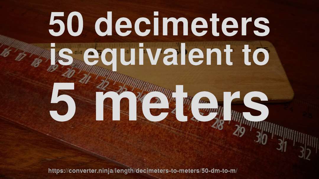 50 decimeters is equivalent to 5 meters