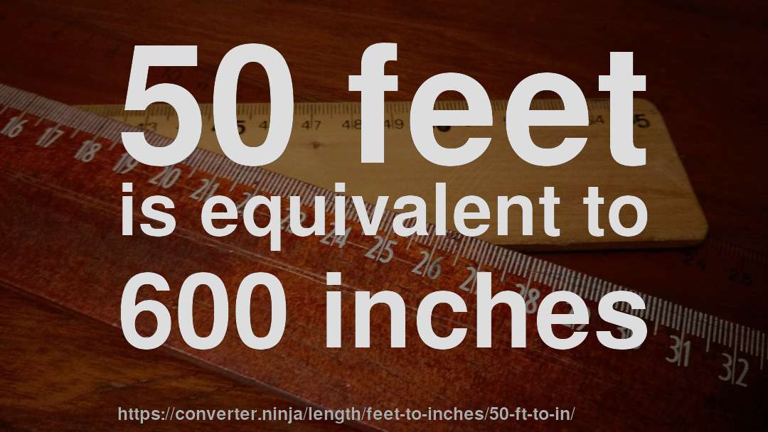 50 feet is equivalent to 600 inches