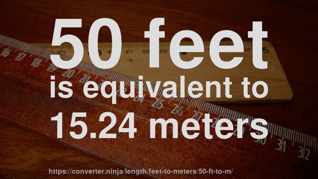 50 feet is equivalent to 15.24 meters
