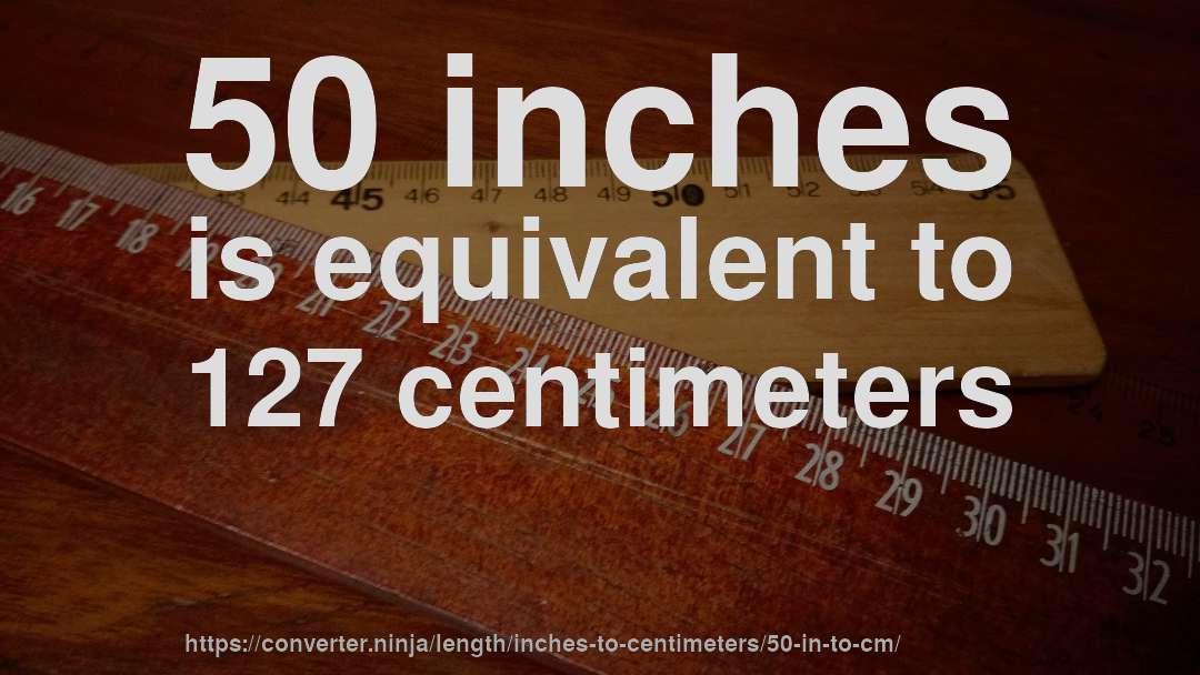 50 inches is equivalent to 127 centimeters