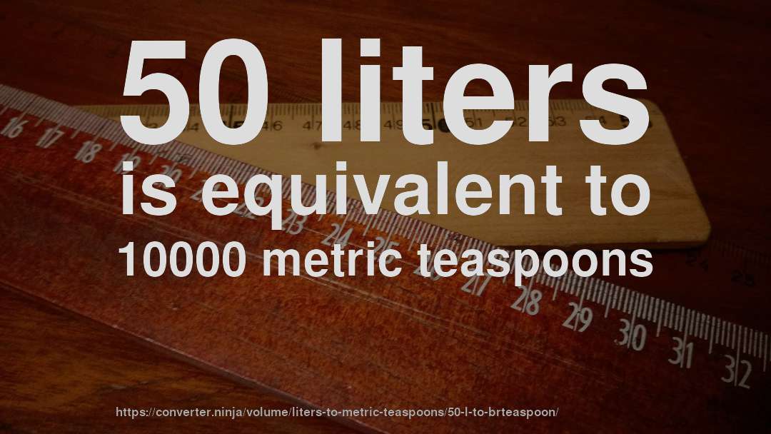 50 liters is equivalent to 10000 metric teaspoons