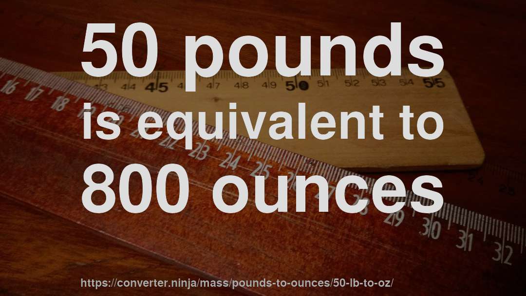 50 pounds is equivalent to 800 ounces