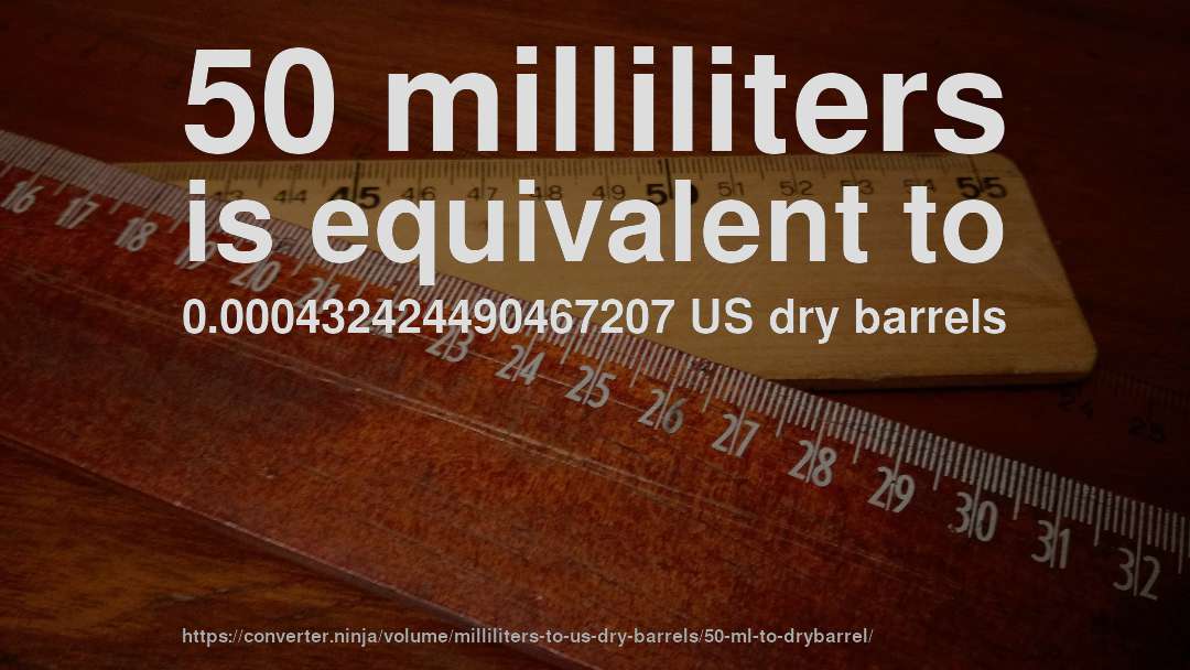 50 milliliters is equivalent to 0.000432424490467207 US dry barrels