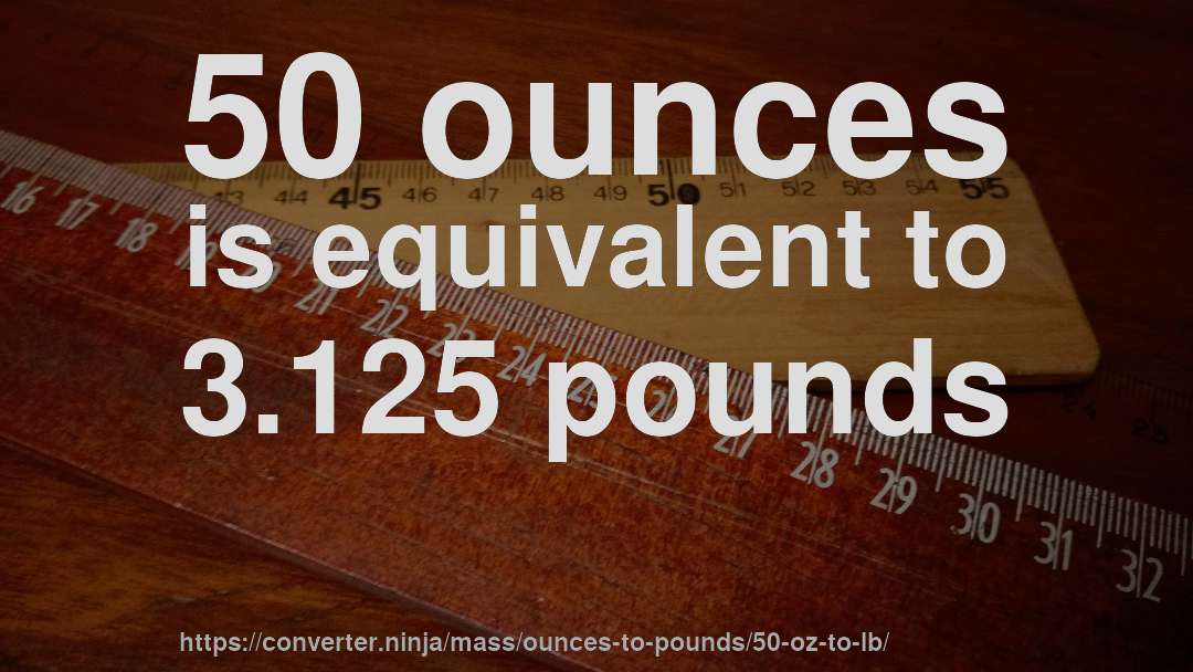 50 ounces is equivalent to 3.125 pounds