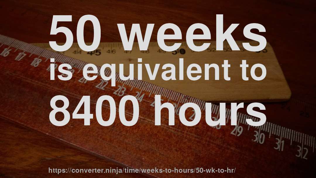 50 weeks is equivalent to 8400 hours