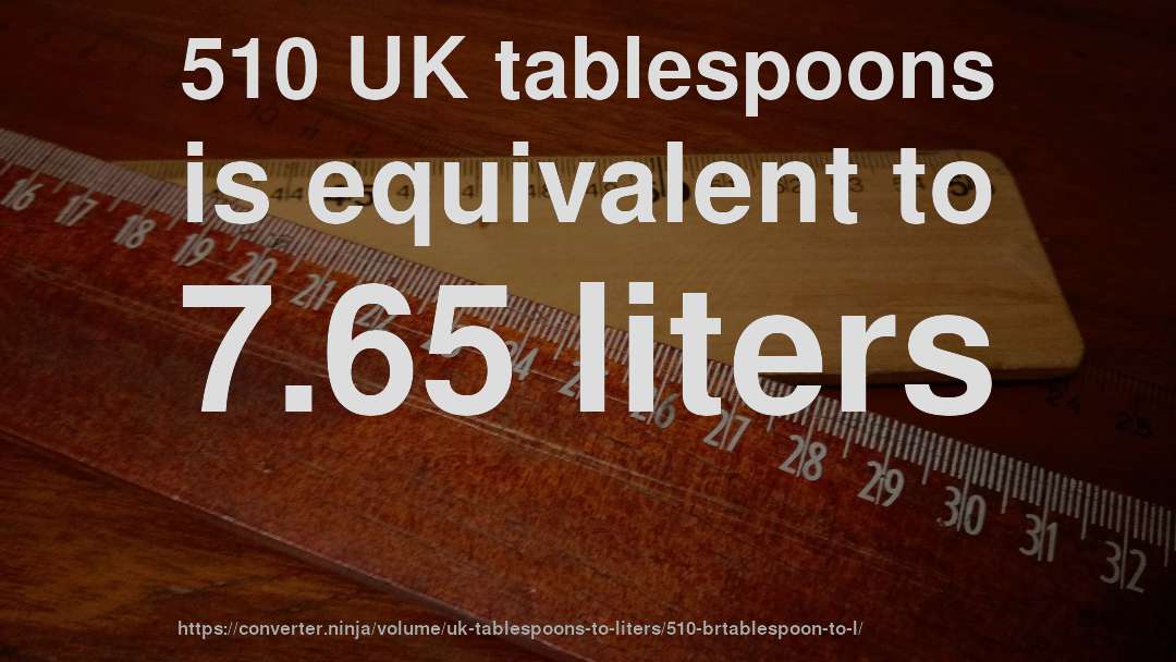 510 UK tablespoons is equivalent to 7.65 liters
