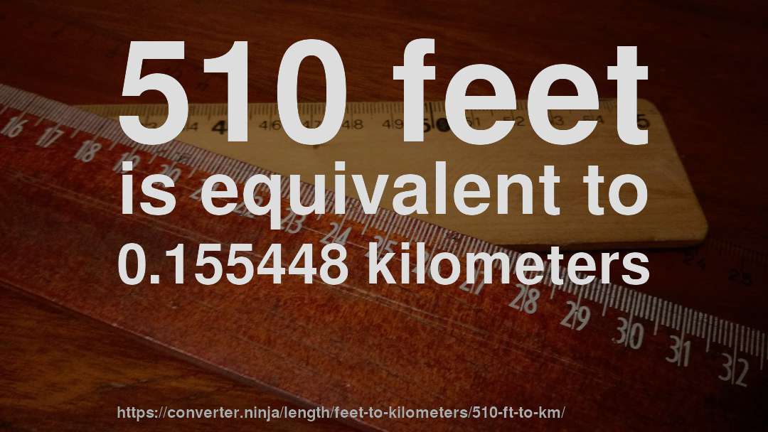 510 feet is equivalent to 0.155448 kilometers