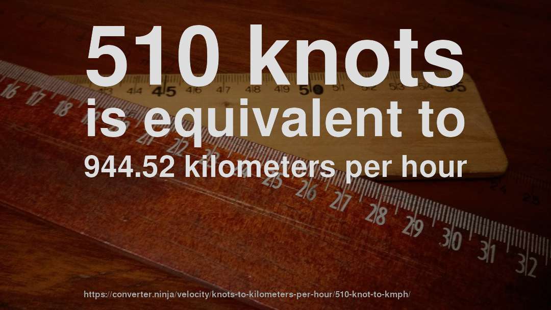 510 knots is equivalent to 944.52 kilometers per hour