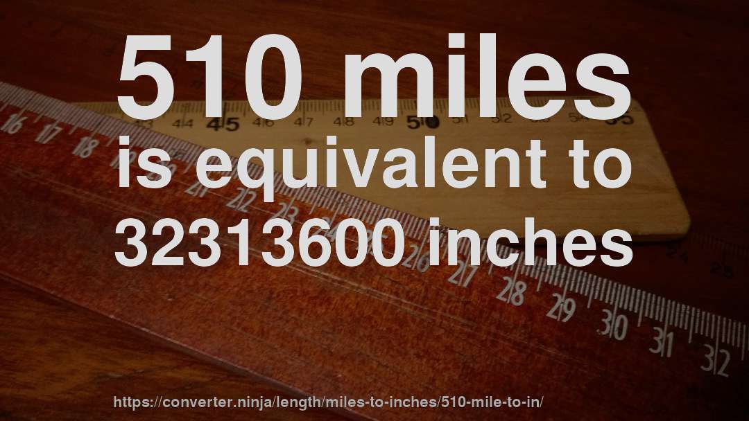 510 miles is equivalent to 32313600 inches