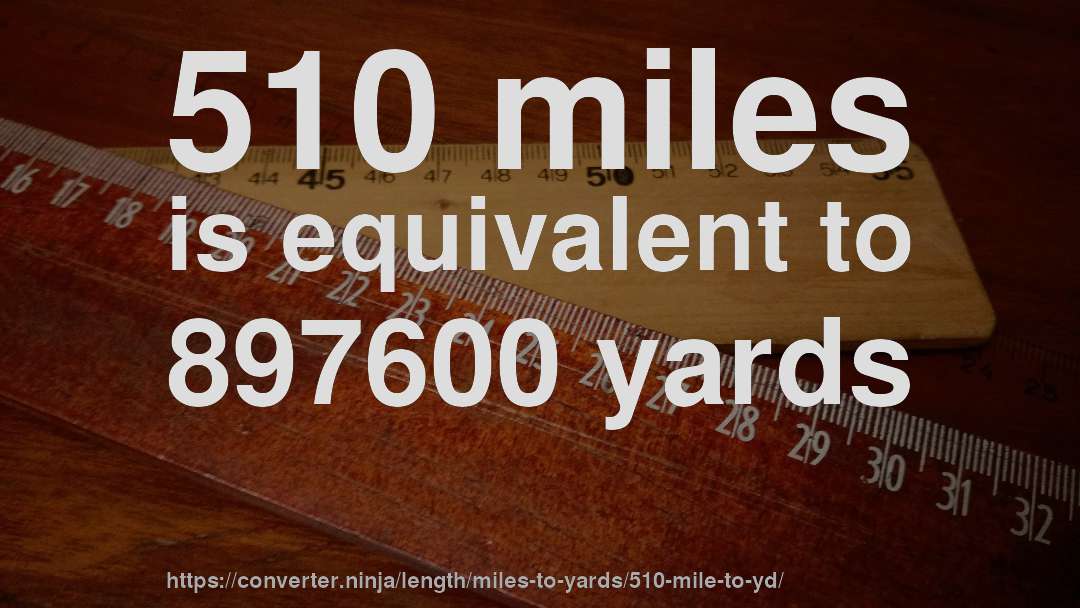 510 miles is equivalent to 897600 yards