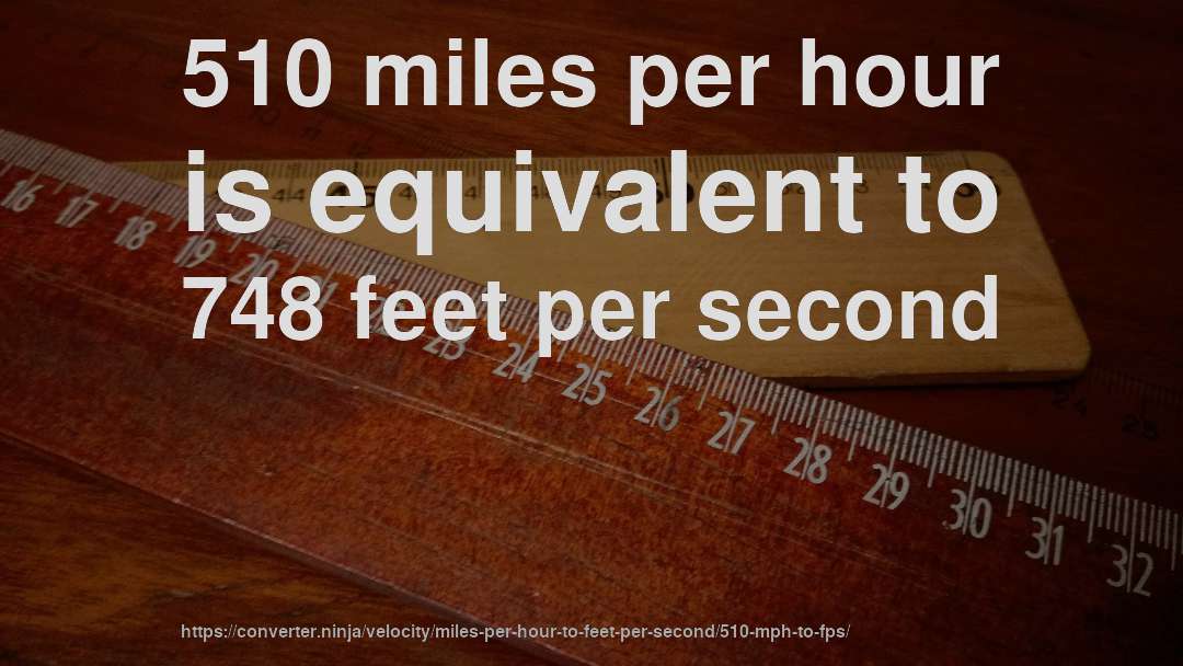 510 miles per hour is equivalent to 748 feet per second