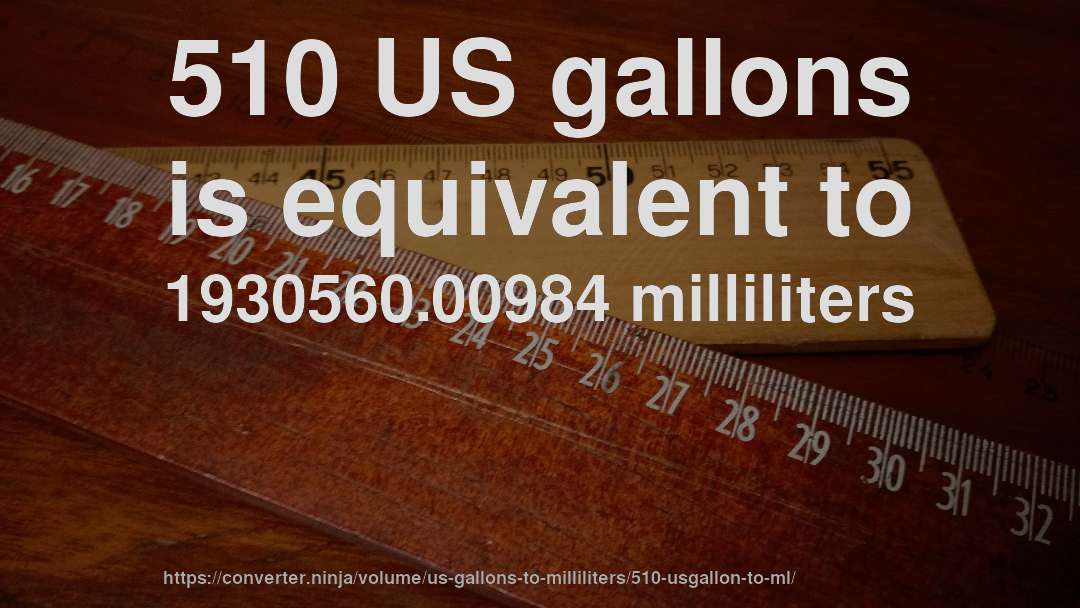 510 US gallons is equivalent to 1930560.00984 milliliters