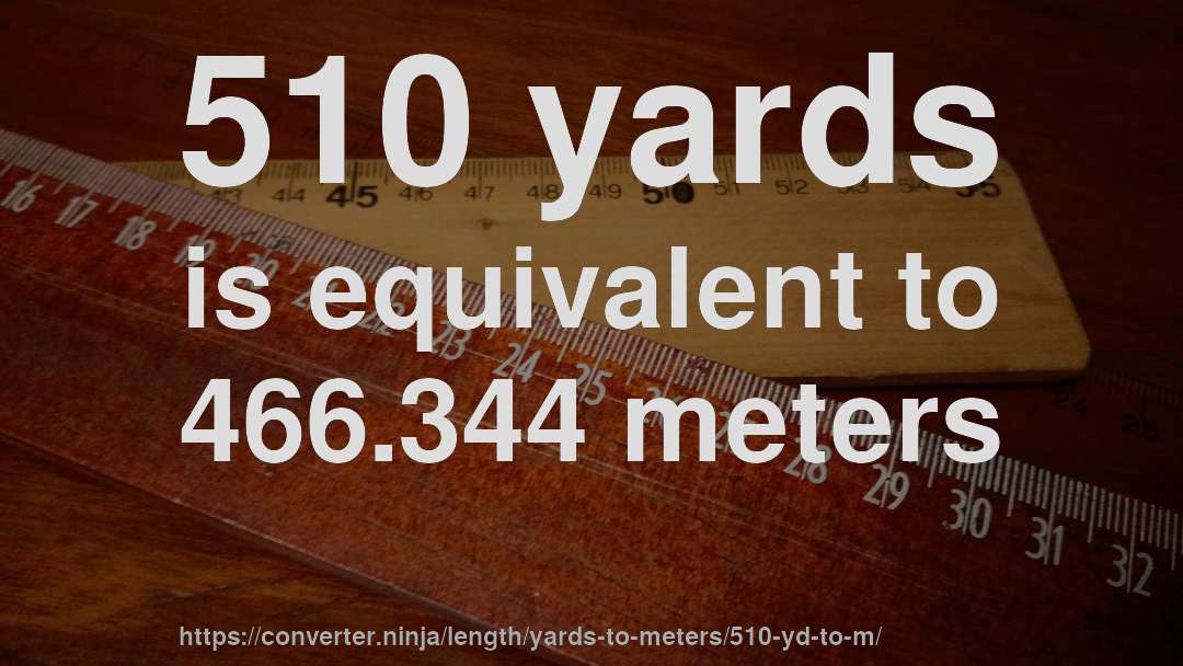 510 yards is equivalent to 466.344 meters