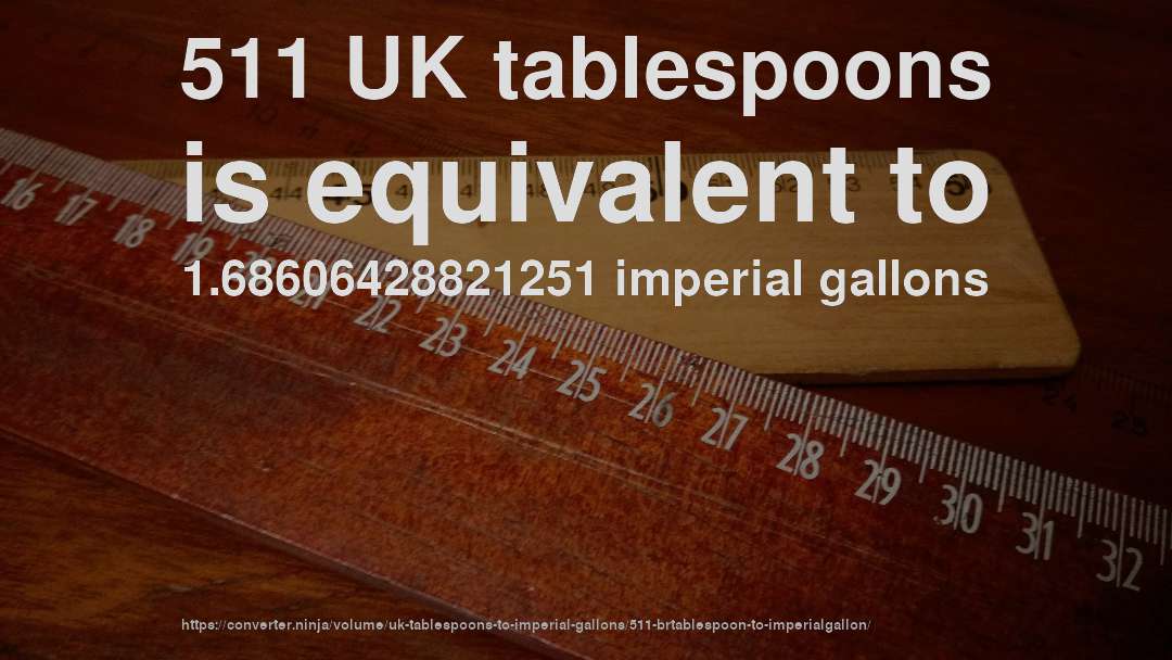 511 UK tablespoons is equivalent to 1.68606428821251 imperial gallons
