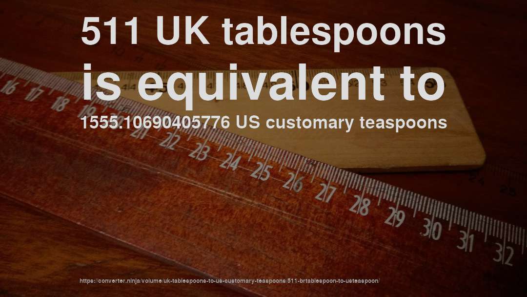 511 UK tablespoons is equivalent to 1555.10690405776 US customary teaspoons