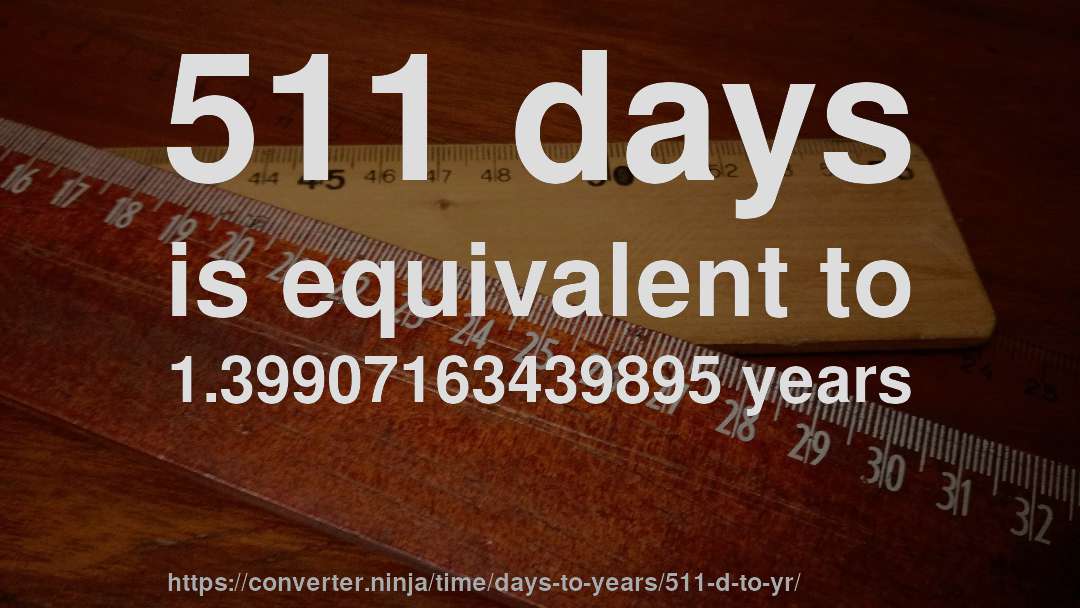 511 days is equivalent to 1.39907163439895 years