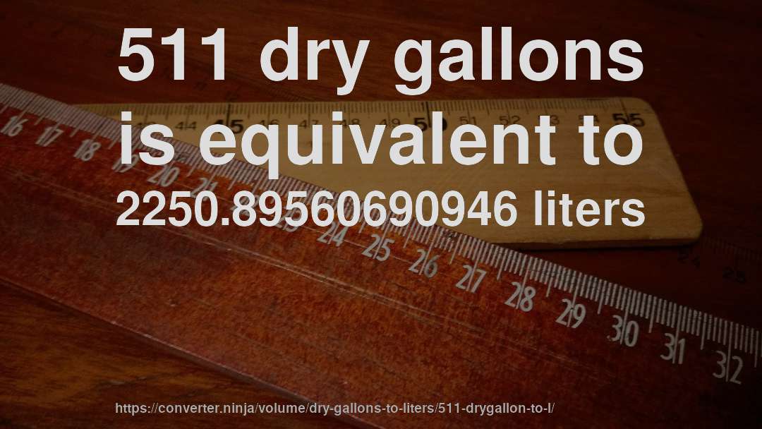 511 dry gallons is equivalent to 2250.89560690946 liters