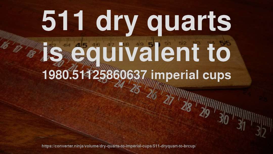511 dry quarts is equivalent to 1980.51125860637 imperial cups