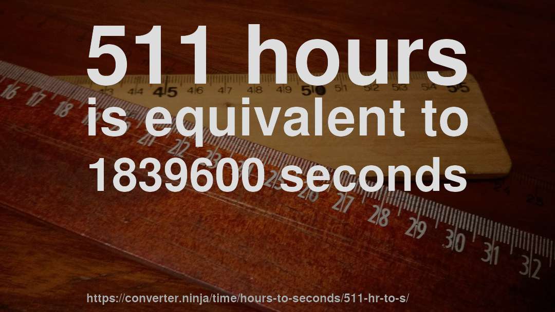 511 hours is equivalent to 1839600 seconds