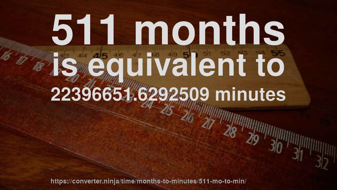 511 months is equivalent to 22396651.6292509 minutes