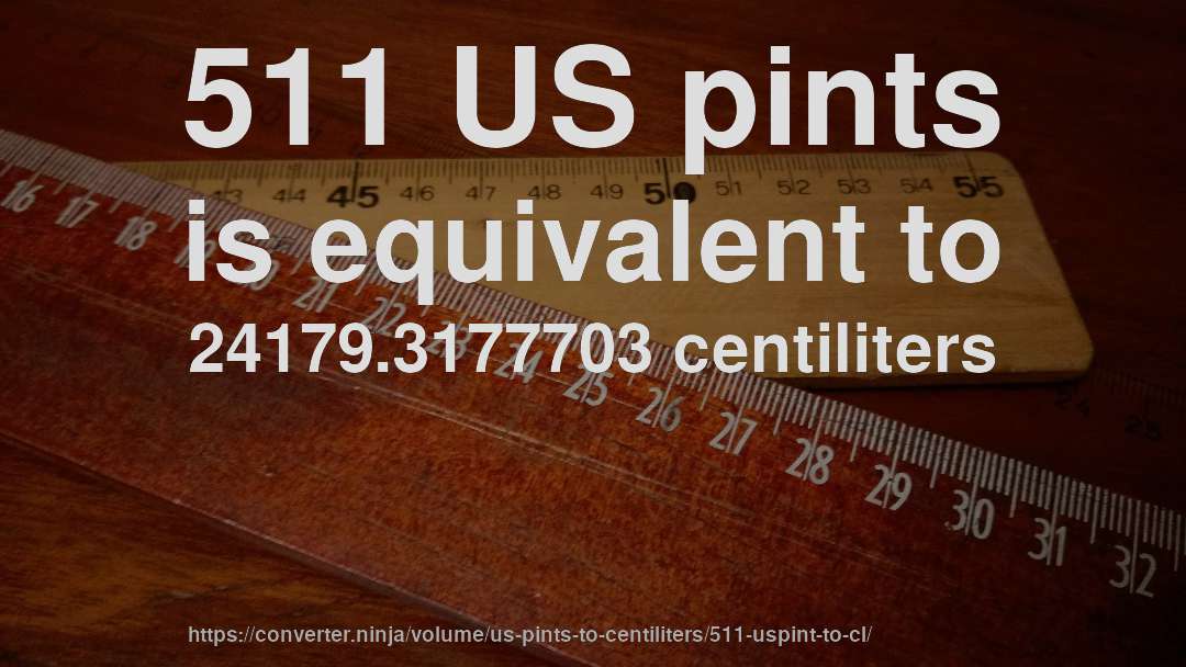 511 US pints is equivalent to 24179.3177703 centiliters