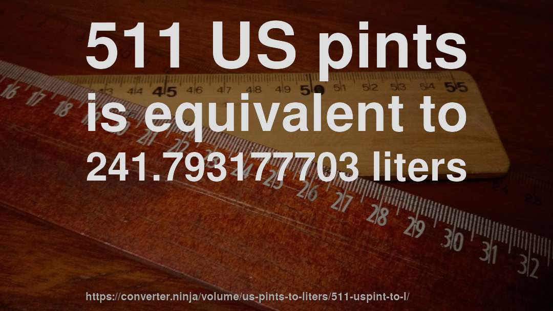 511 US pints is equivalent to 241.793177703 liters