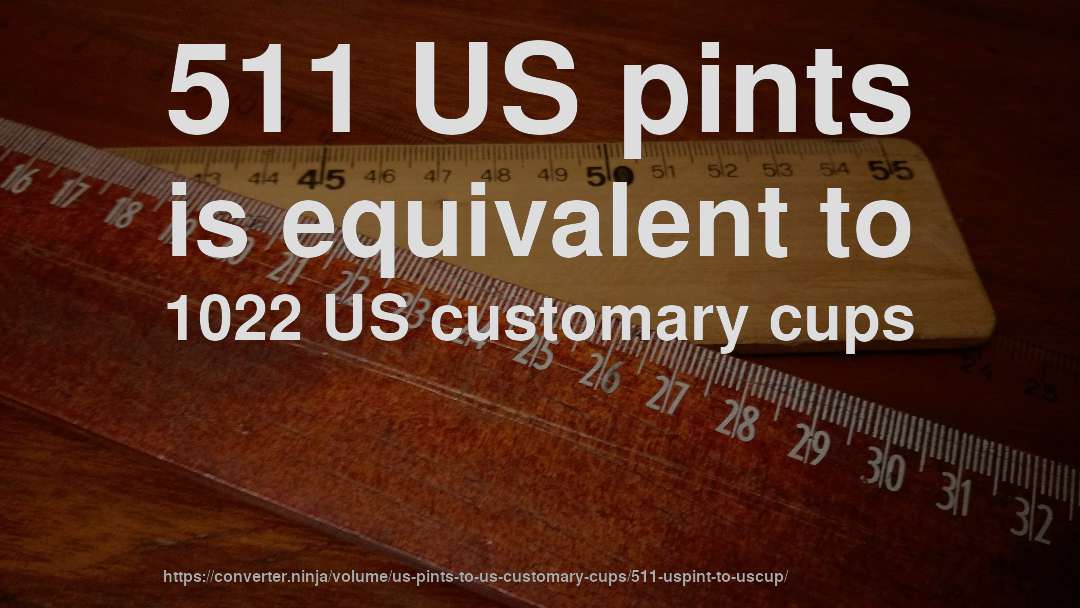 511 US pints is equivalent to 1022 US customary cups