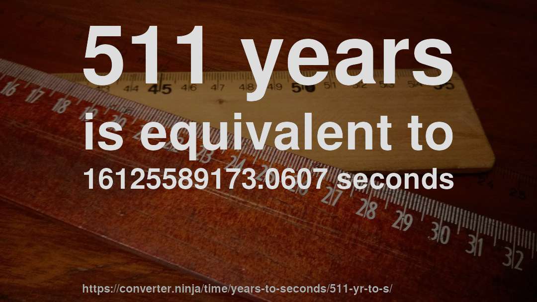 511 years is equivalent to 16125589173.0607 seconds