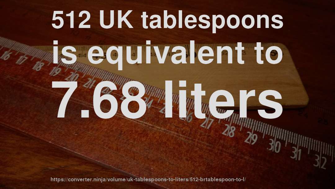 512 UK tablespoons is equivalent to 7.68 liters