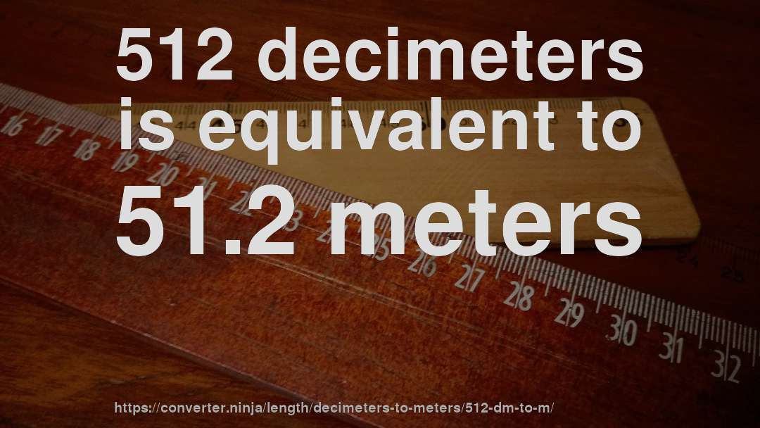 512 decimeters is equivalent to 51.2 meters