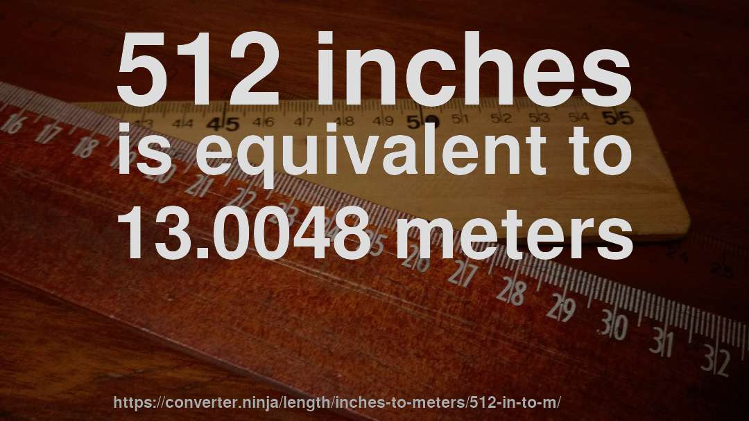 512 inches is equivalent to 13.0048 meters