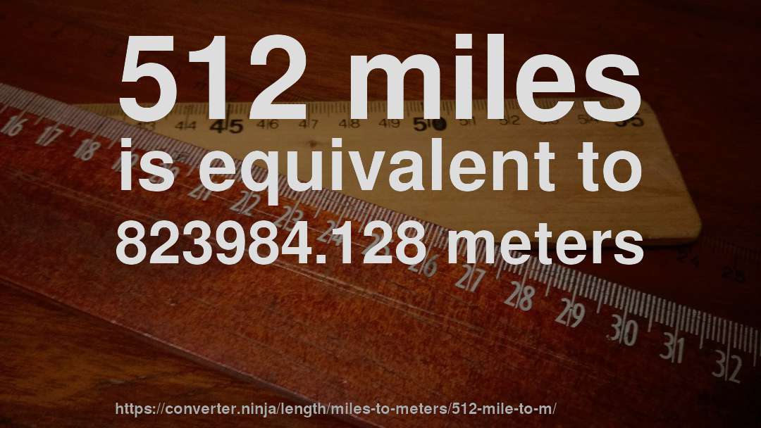 512 miles is equivalent to 823984.128 meters