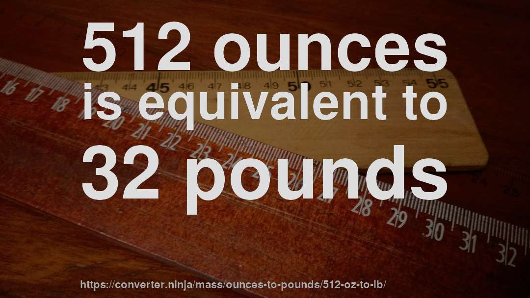 512 ounces is equivalent to 32 pounds
