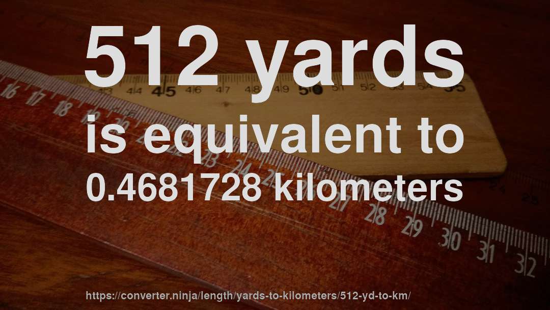 512 yards is equivalent to 0.4681728 kilometers