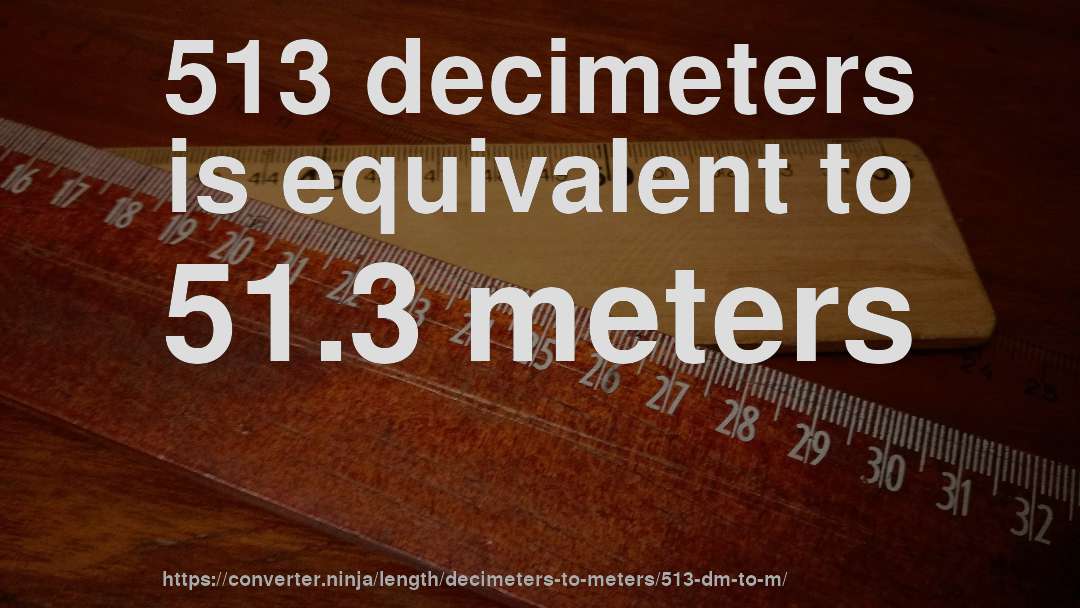 513 decimeters is equivalent to 51.3 meters