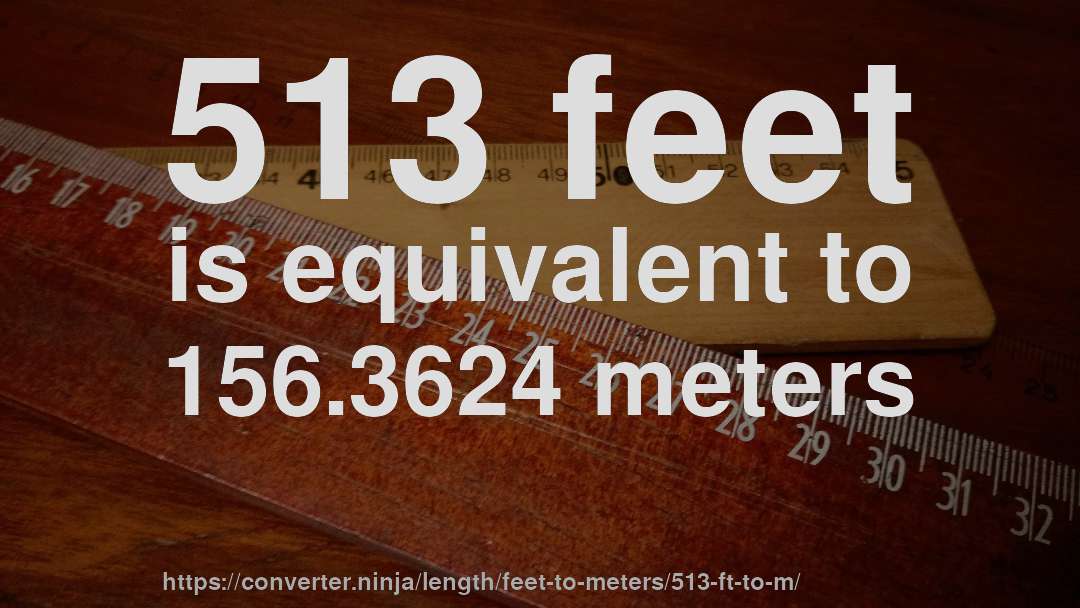 513 feet is equivalent to 156.3624 meters