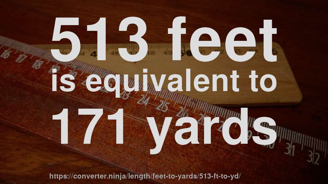 513 feet is equivalent to 171 yards
