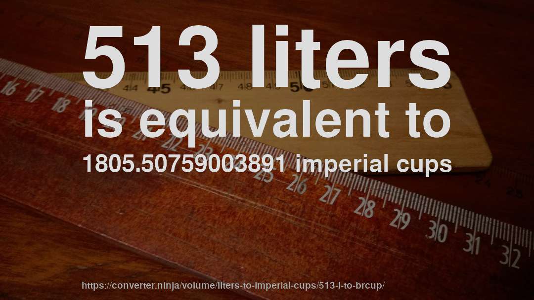 513 liters is equivalent to 1805.50759003891 imperial cups