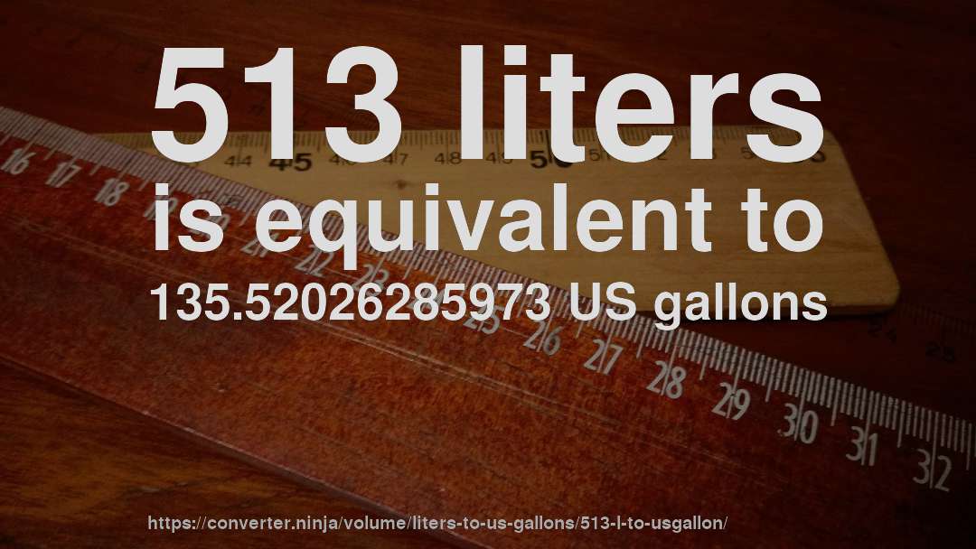 513 liters is equivalent to 135.52026285973 US gallons