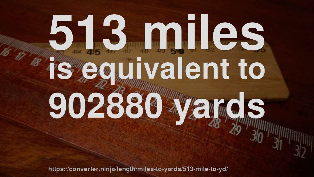 513 miles is equivalent to 902880 yards