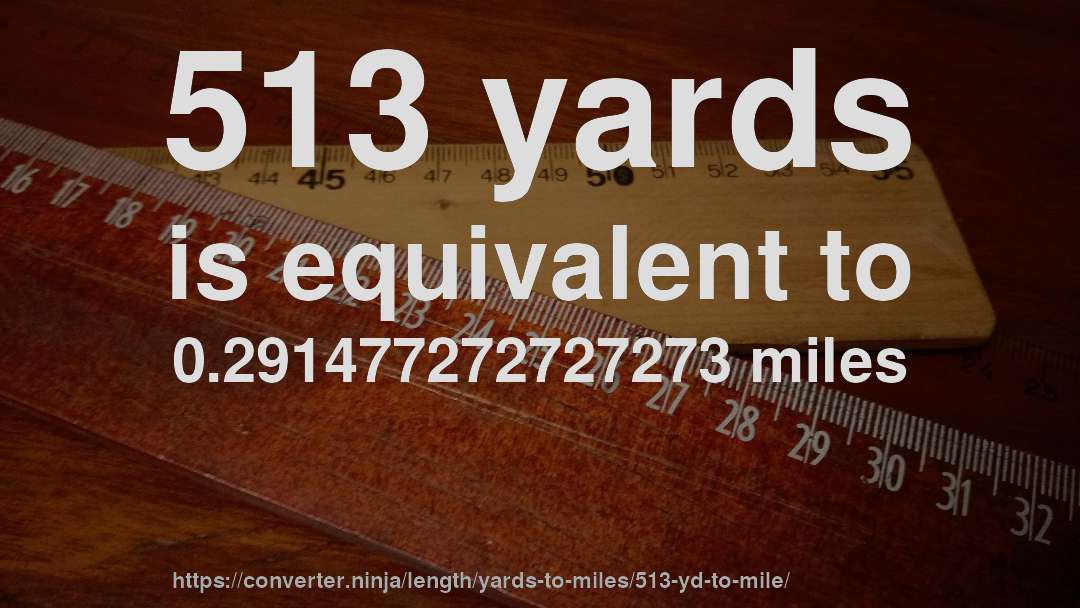 513 yards is equivalent to 0.291477272727273 miles