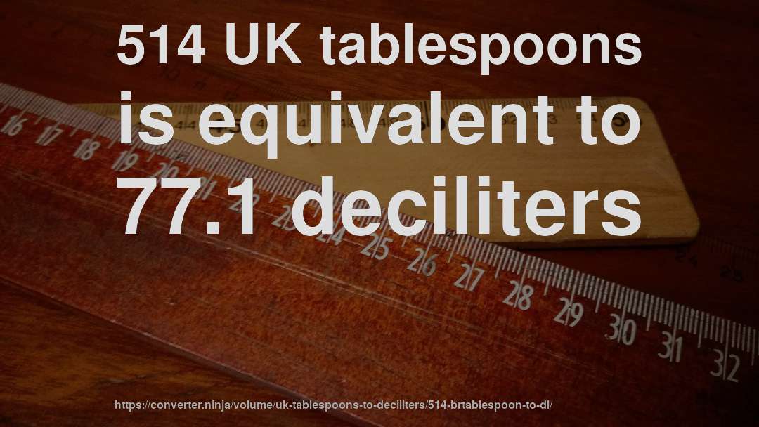 514 UK tablespoons is equivalent to 77.1 deciliters