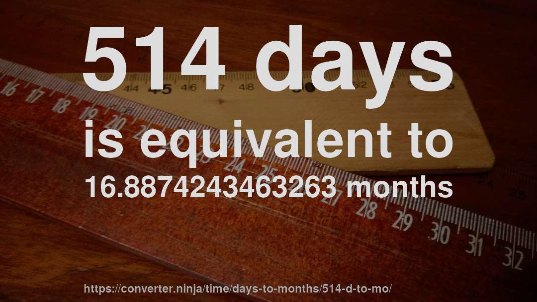 514 days is equivalent to 16.8874243463263 months
