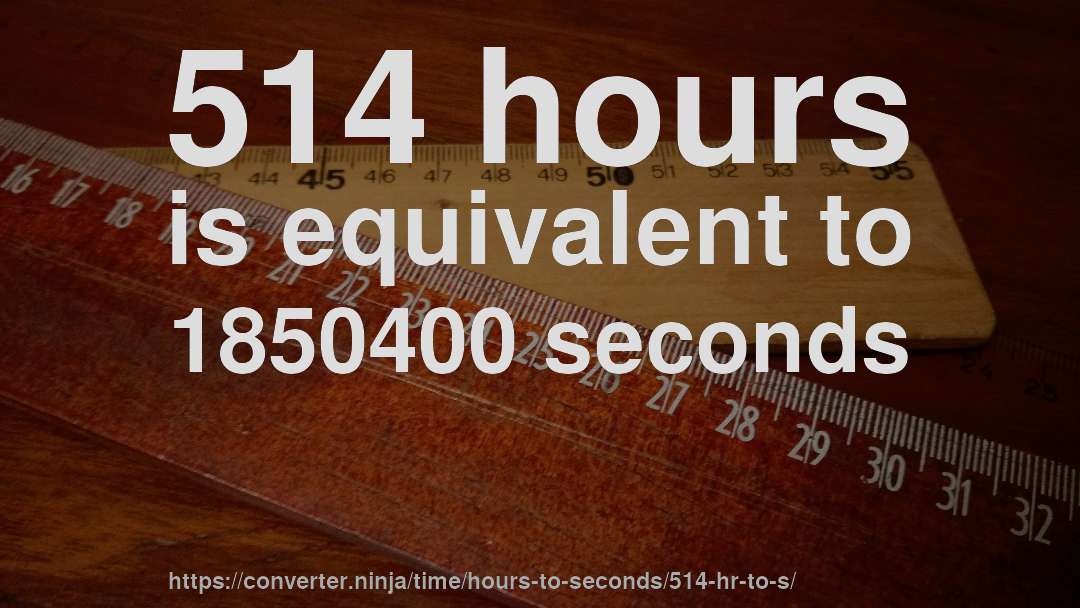 514 hours is equivalent to 1850400 seconds