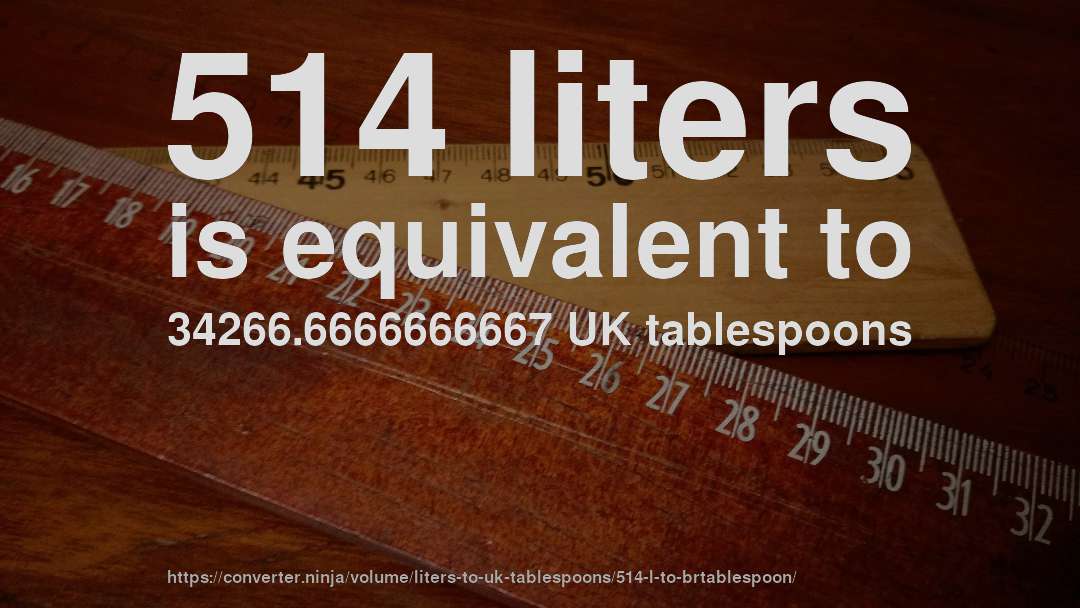 514 liters is equivalent to 34266.6666666667 UK tablespoons