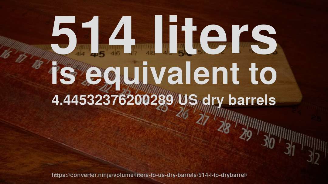 514 liters is equivalent to 4.44532376200289 US dry barrels