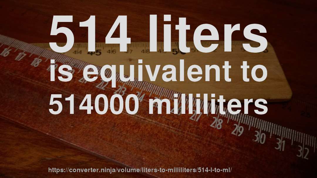 514 liters is equivalent to 514000 milliliters